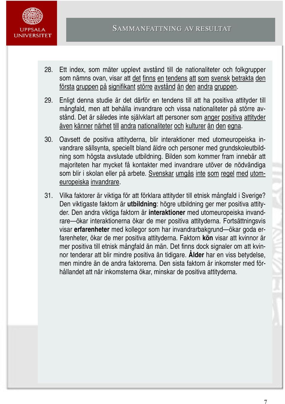 den andra gruppen. 29. Enligt denna studie är det därför en tendens till att ha positiva attityder till mångfald, men att behålla invandrare och vissa nationaliteter på större avstånd.