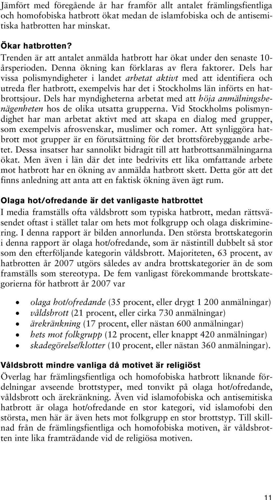 Dels har vissa polismyndigheter i landet arbetat aktivt med att identifiera och utreda fler hatbrott, exempelvis har det i Stockholms län införts en hatbrottsjour.