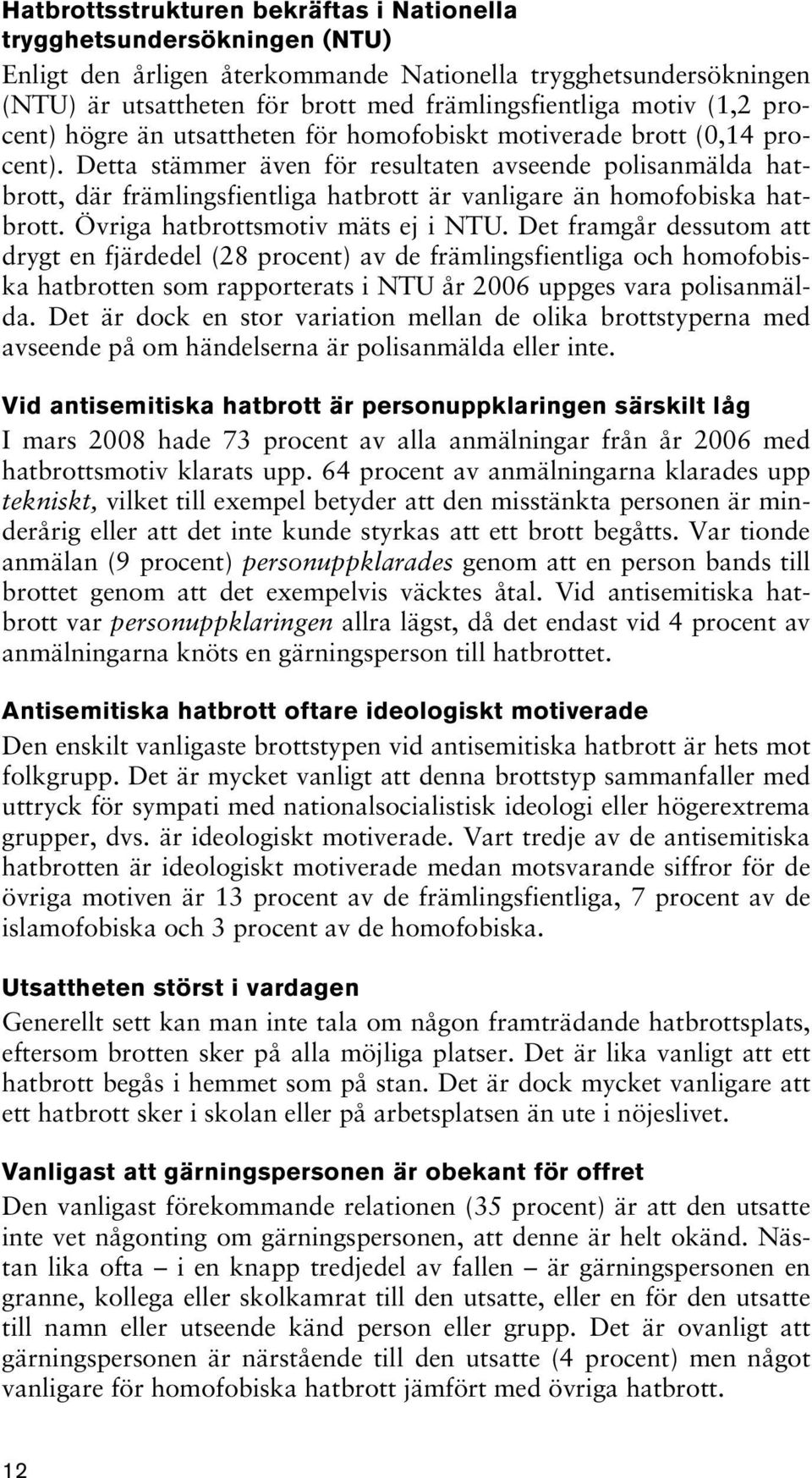 Detta stämmer även för resultaten avseende polisanmälda hatbrott, där främlingsfientliga hatbrott är vanligare än homofobiska hatbrott. Övriga hatbrottsmotiv mäts ej i NTU.