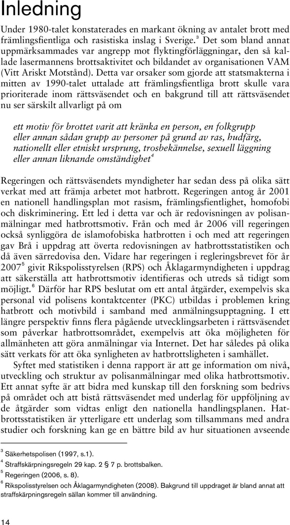 Detta var orsaker som gjorde att statsmakterna i mitten av 1990-talet uttalade att främlingsfientliga brott skulle vara prioriterade inom rättsväsendet och en bakgrund till att rättsväsendet nu ser