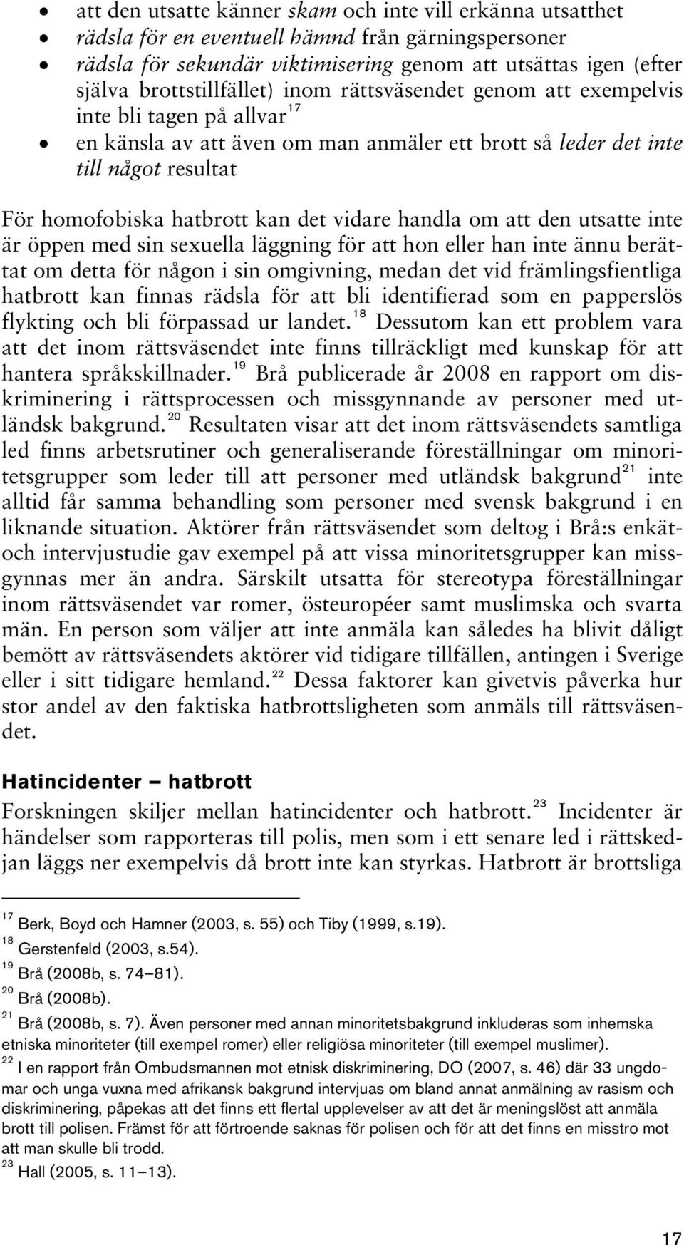 det vidare handla om att den utsatte inte är öppen med sin sexuella läggning för att hon eller han inte ännu berättat om detta för någon i sin omgivning, medan det vid främlingsfientliga hatbrott kan