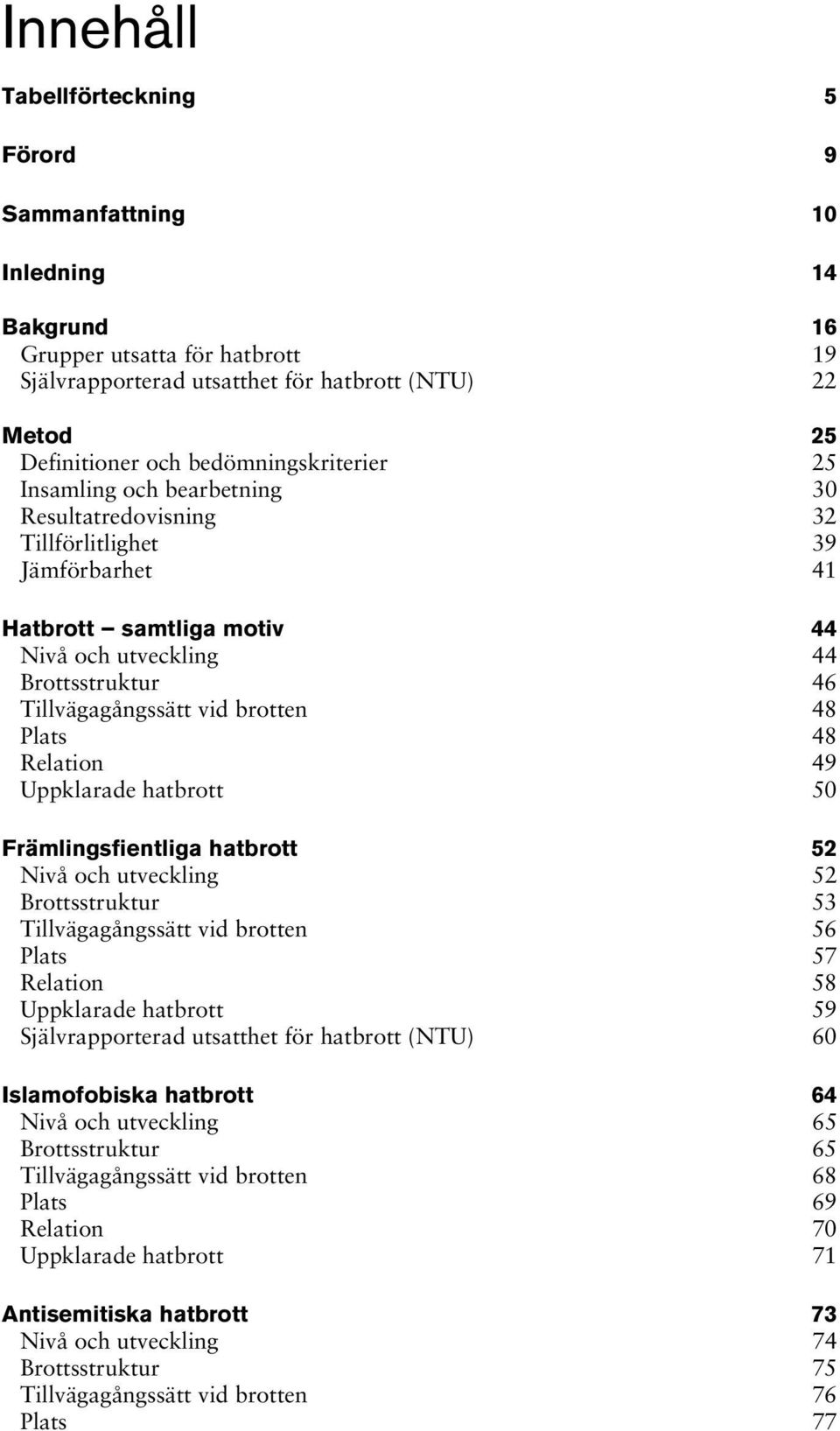 vid brotten 48 Plats 48 Relation 49 Uppklarade hatbrott 50 Främlingsfientliga hatbrott 52 Nivå och utveckling 52 Brottsstruktur 53 Tillvägagångssätt vid brotten 56 Plats 57 Relation 58 Uppklarade