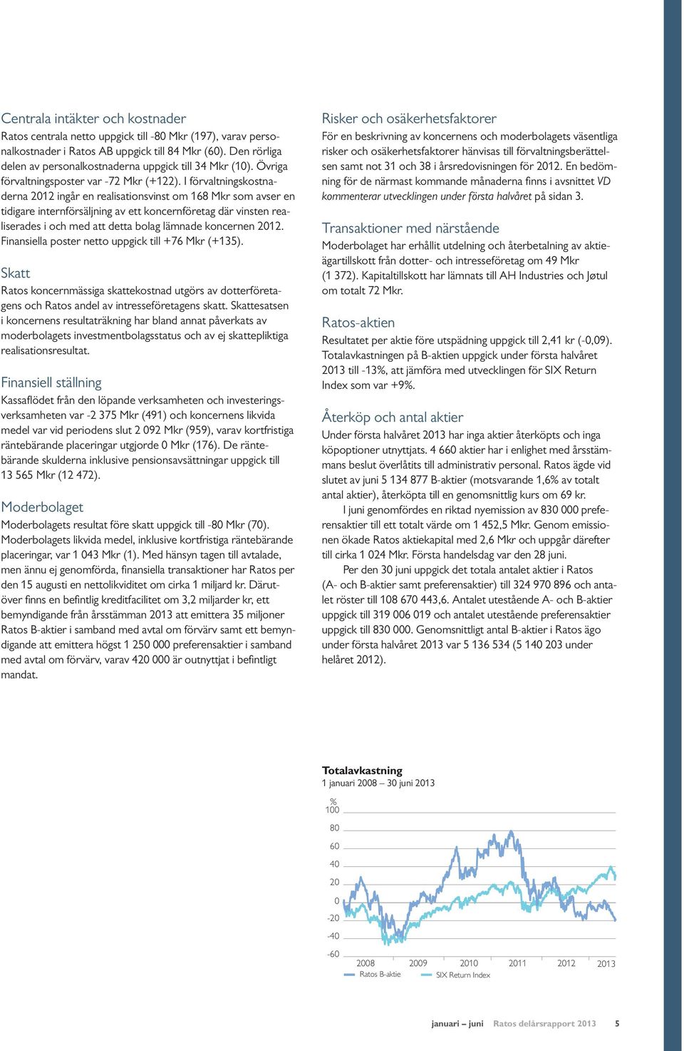 I förvaltningskostnaderna 2012 ingår en realisationsvinst om 168 Mkr som avser en tidigare internförsäljning av ett koncernföretag där vinsten realiserades i och med att detta bolag lämnade koncernen