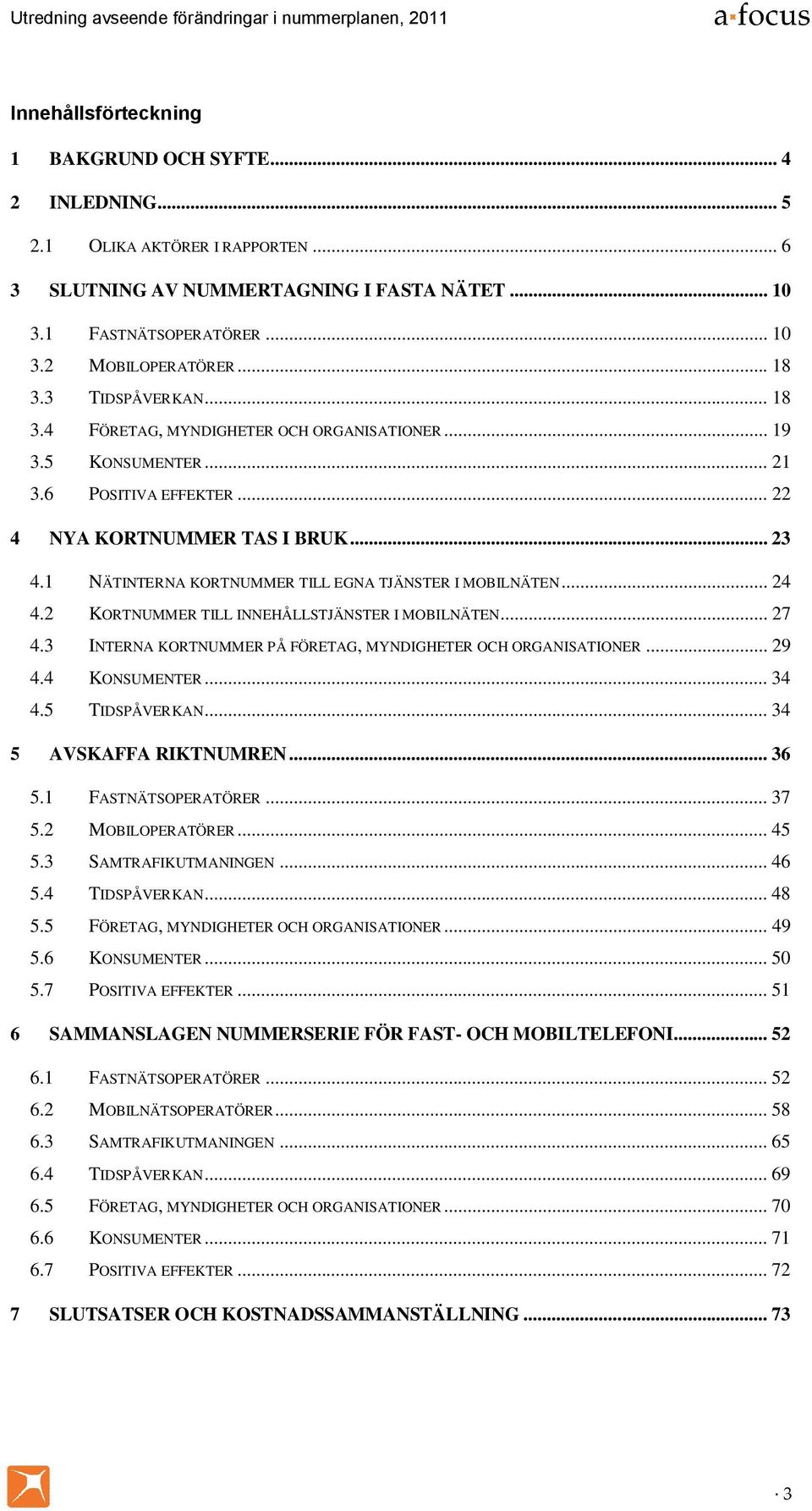 1 NÄTINTERNA KORTNUMMER TILL EGNA TJÄNSTER I MOBILNÄTEN... 24 4.2 KORTNUMMER TILL INNEHÅLLSTJÄNSTER I MOBILNÄTEN... 27 4.3 INTERNA KORTNUMMER PÅ FÖRETAG, MYNDIGHETER OCH ORGANISATIONER... 29 4.