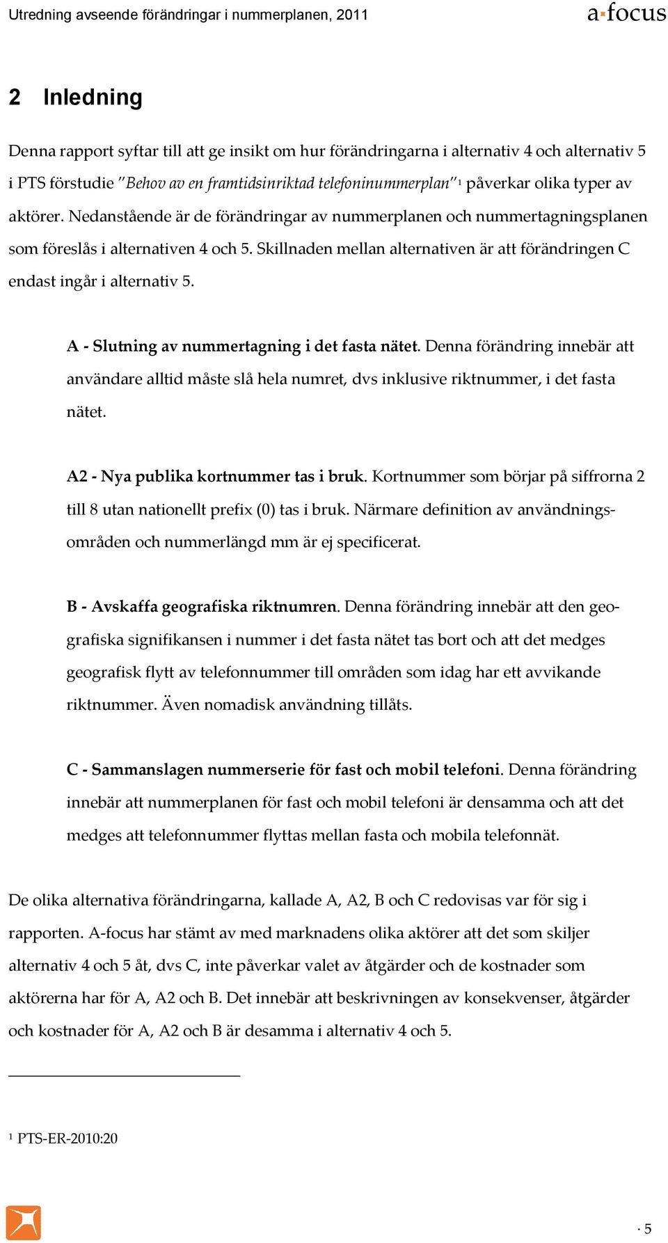 A - Slutning av nummertagning i det fasta nätet. Denna förändring innebär att användare alltid måste slå hela numret, dvs inklusive riktnummer, i det fasta nätet.