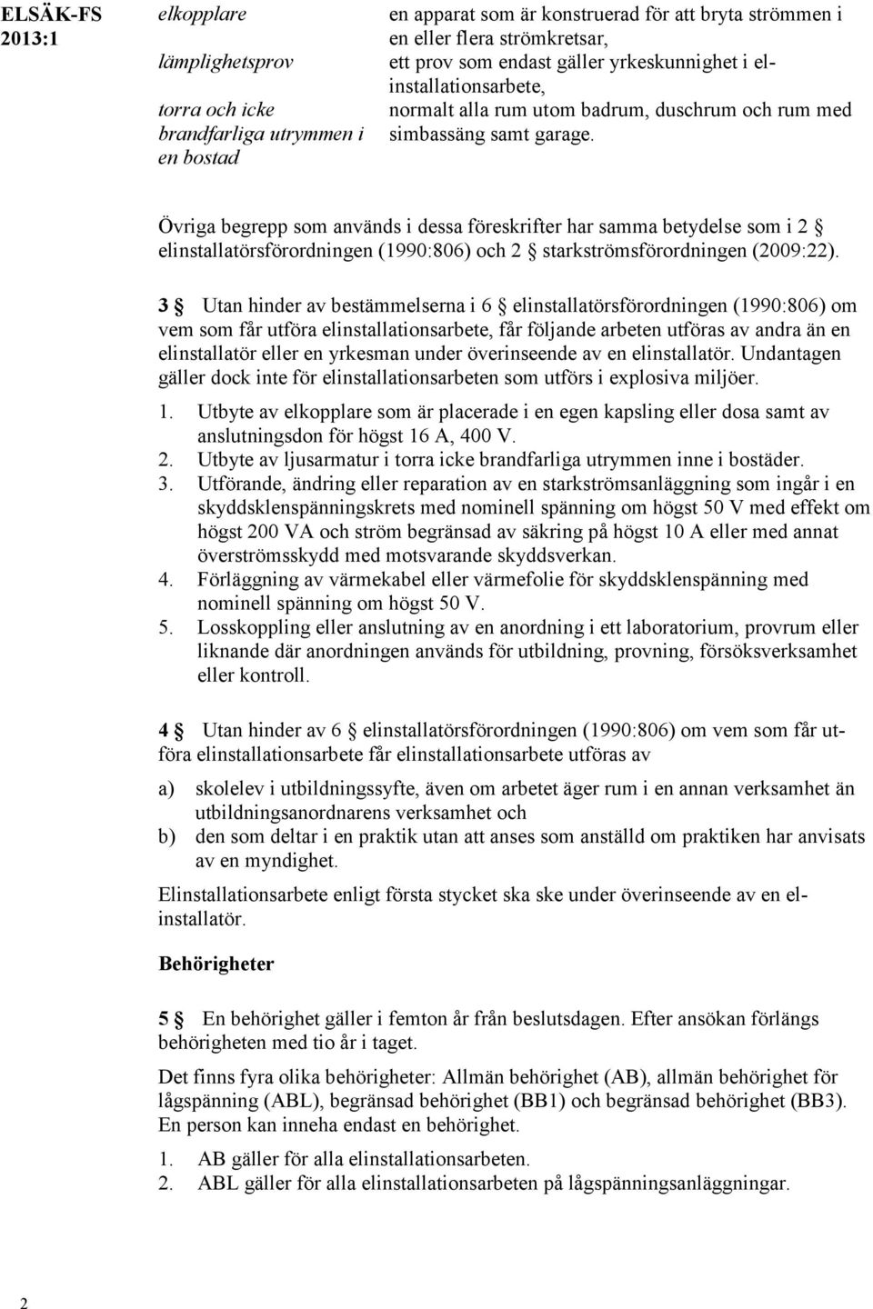 Övriga begrepp som används i dessa föreskrifter har samma betydelse som i 2 elinstallatörsförordningen (1990:806) och 2 starkströmsförordningen (2009:22).