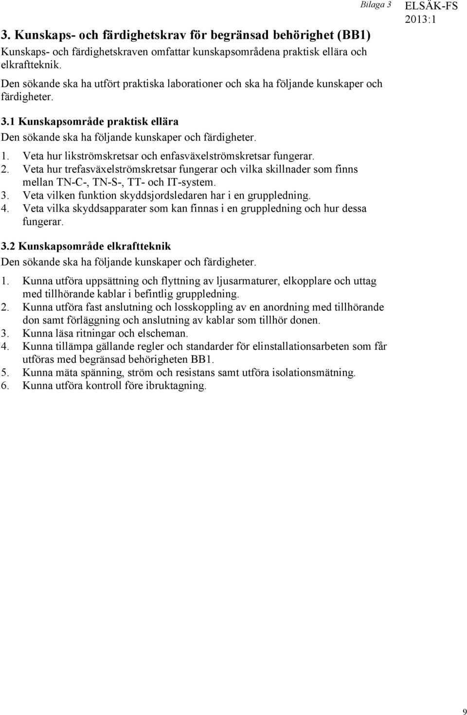 Veta hur likströmskretsar och enfasväxelströmskretsar fungerar. 2. Veta hur trefasväxelströmskretsar fungerar och vilka skillnader som finns mellan TN-C-, TN-S-, TT- och IT-system. 3.