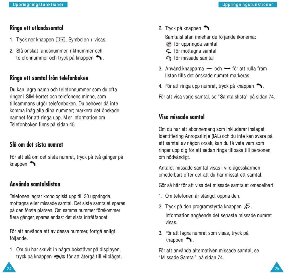 Slå önskat landsnummer, riktnummer och telefonnummer och tryck på Ringa ett samtal från telefonboken Du kan lagra namn och telefonnummer som du ofta ringer i SIM-kortet och telefonens minne, som