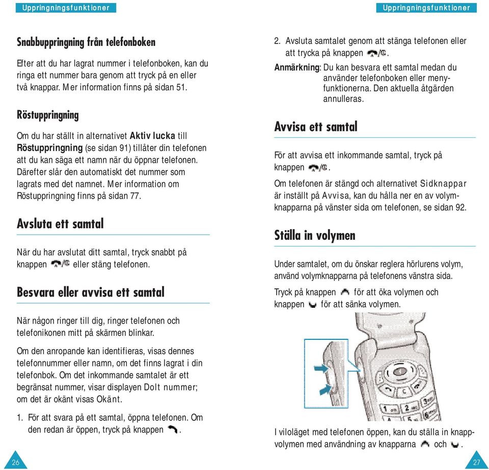 Röstuppringning Om du har ställt in alternativet Aktiv lucka till Röstuppringning (se sidan 91) tillåter din telefonen att du kan säga ett namn när du öppnar telefonen.