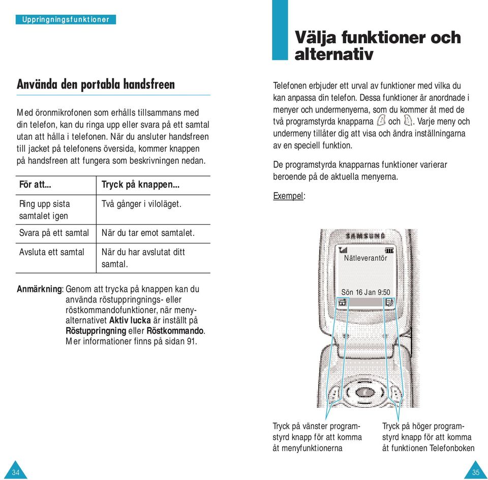 .. Ring upp sista samtalet igen Svara på ett samtal Tryck på knappen... Två gånger i viloläget. När du tar emot samtalet.