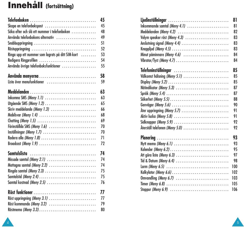 ....... 53 Redigera Ringprofilen.............................. 54 Använda övriga telefonboksfunktioner.................. 55 Använda menyerna.............................. 58 Lista över menufunktioner.