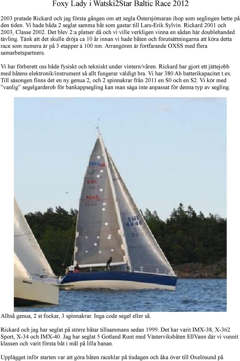 Tänk att det skulle dröja ca 10 år innan vi hade båten och förutsättningarna att köra detta race som numera är på 3 etapper á 100 nm. Arrangören är fortfarande OXSS med flera samarbetspartners.