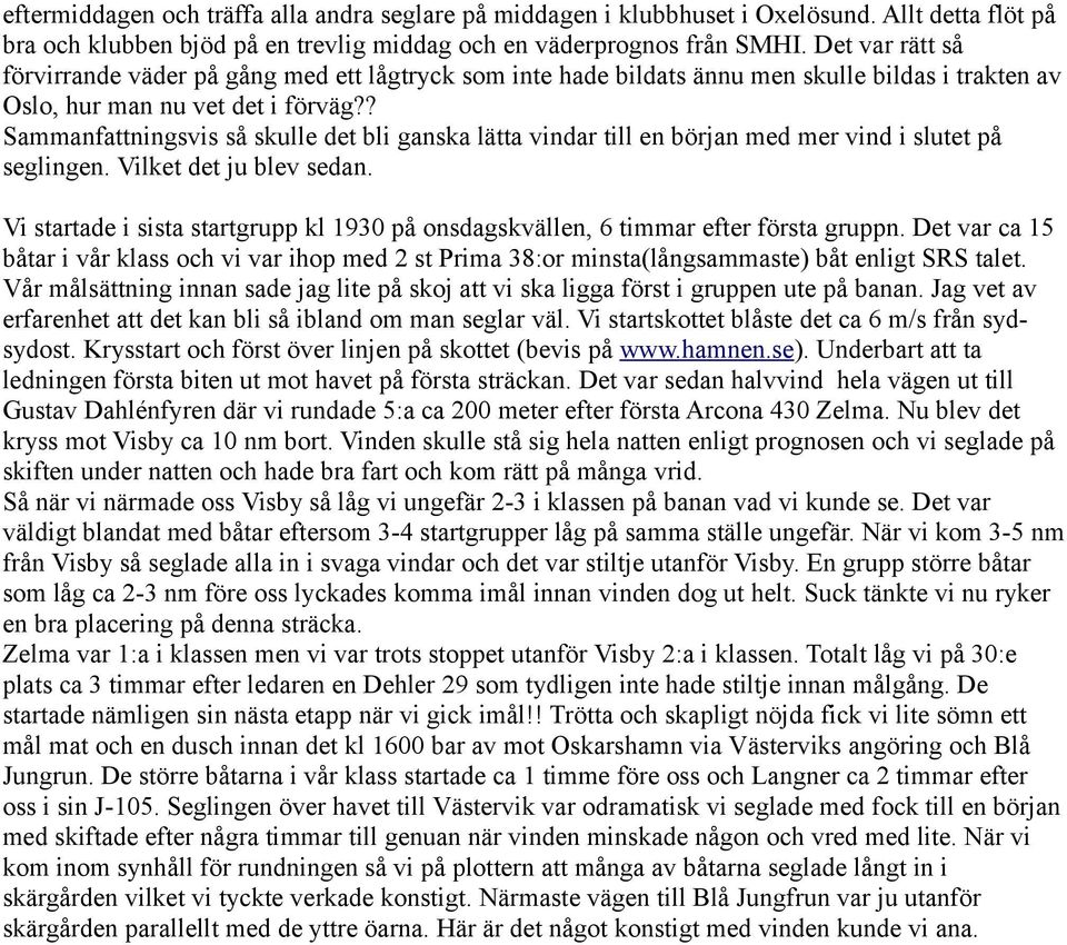 ? Sammanfattningsvis så skulle det bli ganska lätta vindar till en början med mer vind i slutet på seglingen. Vilket det ju blev sedan.