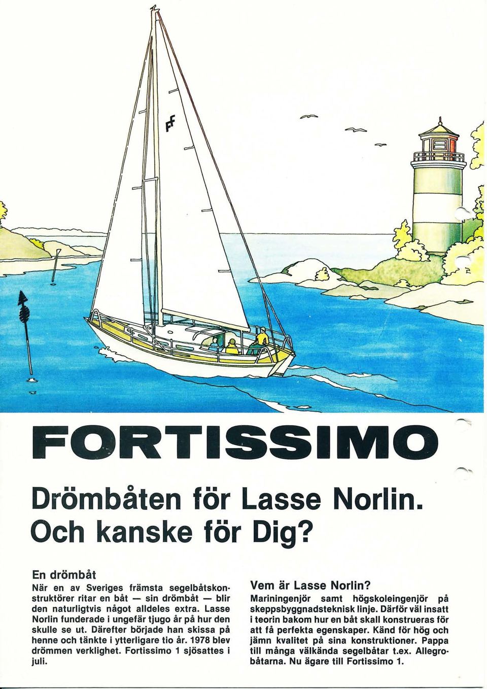 Lasse Norlin funderade i ungefär tjugo år på hur den skulle se ut. Därefter började han skissa på henne och tänkte i ytterligare tio år. 1978 blev drömmen verklighet.