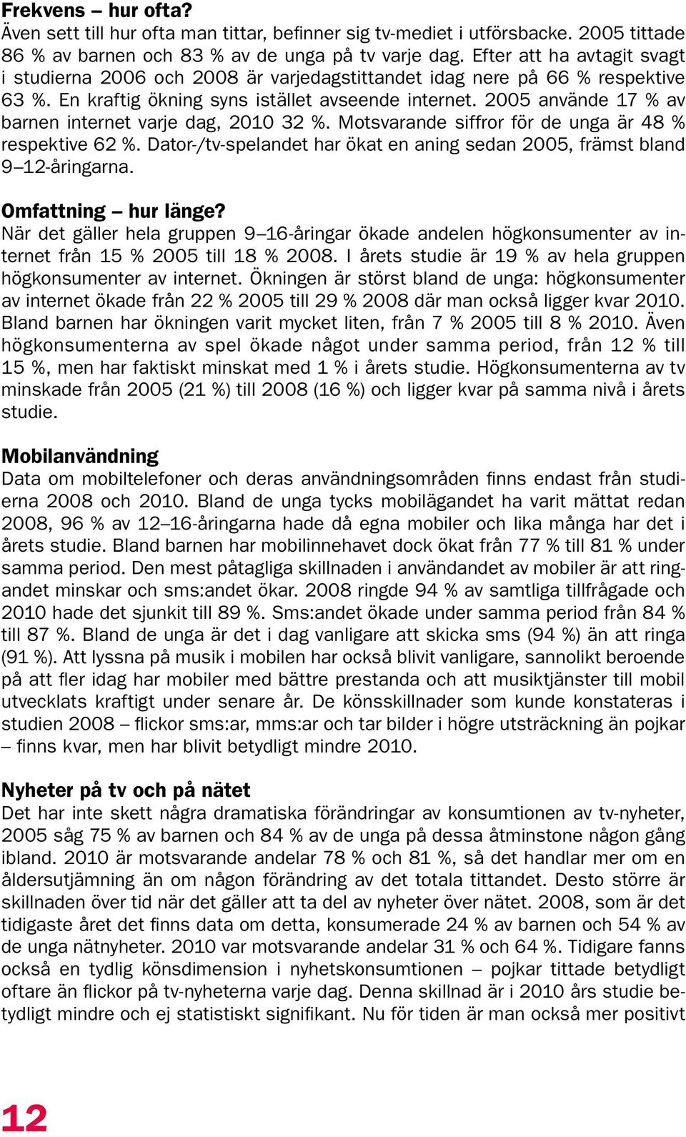 005 använde 7 % av barnen internet varje dag, 00 3 %. Motsvarande siffror för de unga är 48 % respektive 6 %. Dator-/tv-spelandet har ökat en aning sedan 005, främst bland 9 -åringarna.