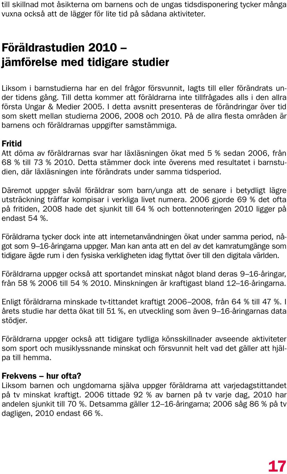 Till detta kommer att föräldrarna inte tillfrågades alls i den allra första Ungar & Medier 005. I detta avsnitt presenteras de förändringar över tid som skett mellan studierna 006, 008 och 00.