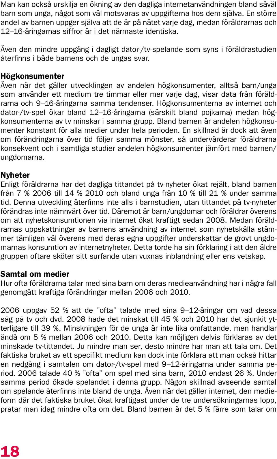 Även den mindre uppgång i dagligt dator-/tv-spelande som syns i föräldrastudien återfinns i både barnens och de ungas svar.