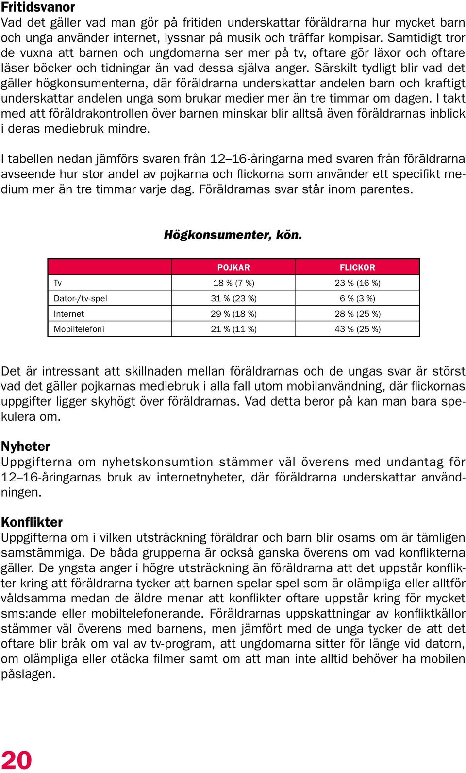 Särskilt tydligt blir vad det gäller högkonsumenterna, där föräldrarna underskattar andelen barn och kraftigt underskattar andelen unga som brukar medier mer än tre timmar om dagen.