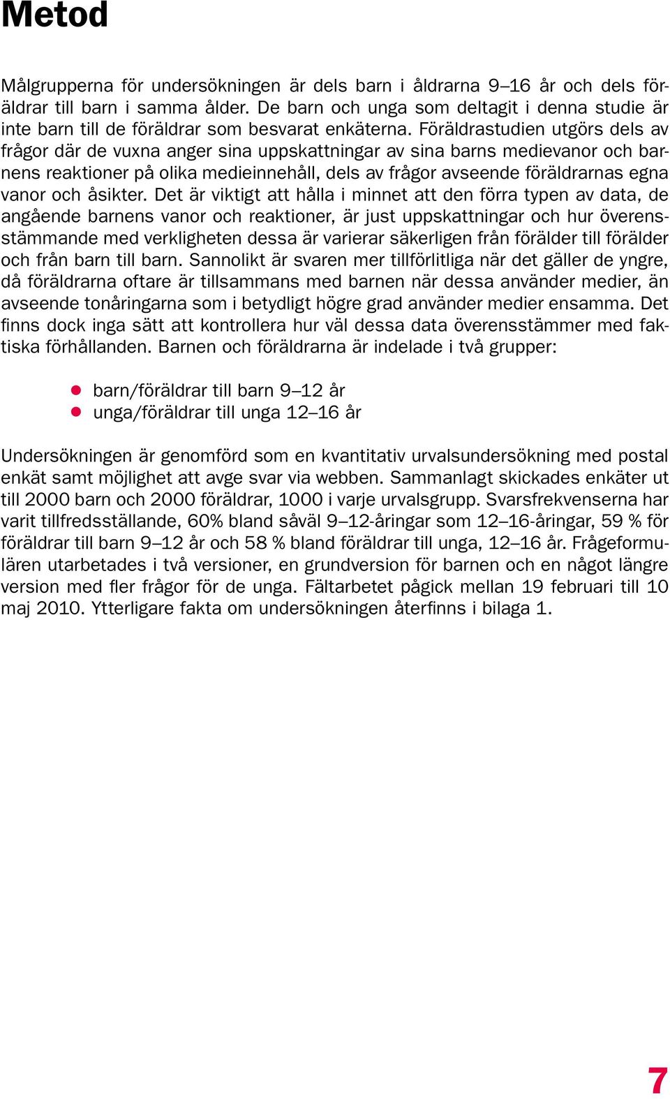 Föräldrastudien utgörs dels av frågor där de vuxna anger sina uppskattningar av sina barns medievanor och barnens reaktioner på olika medieinnehåll, dels av frågor avseende föräldrarnas egna vanor