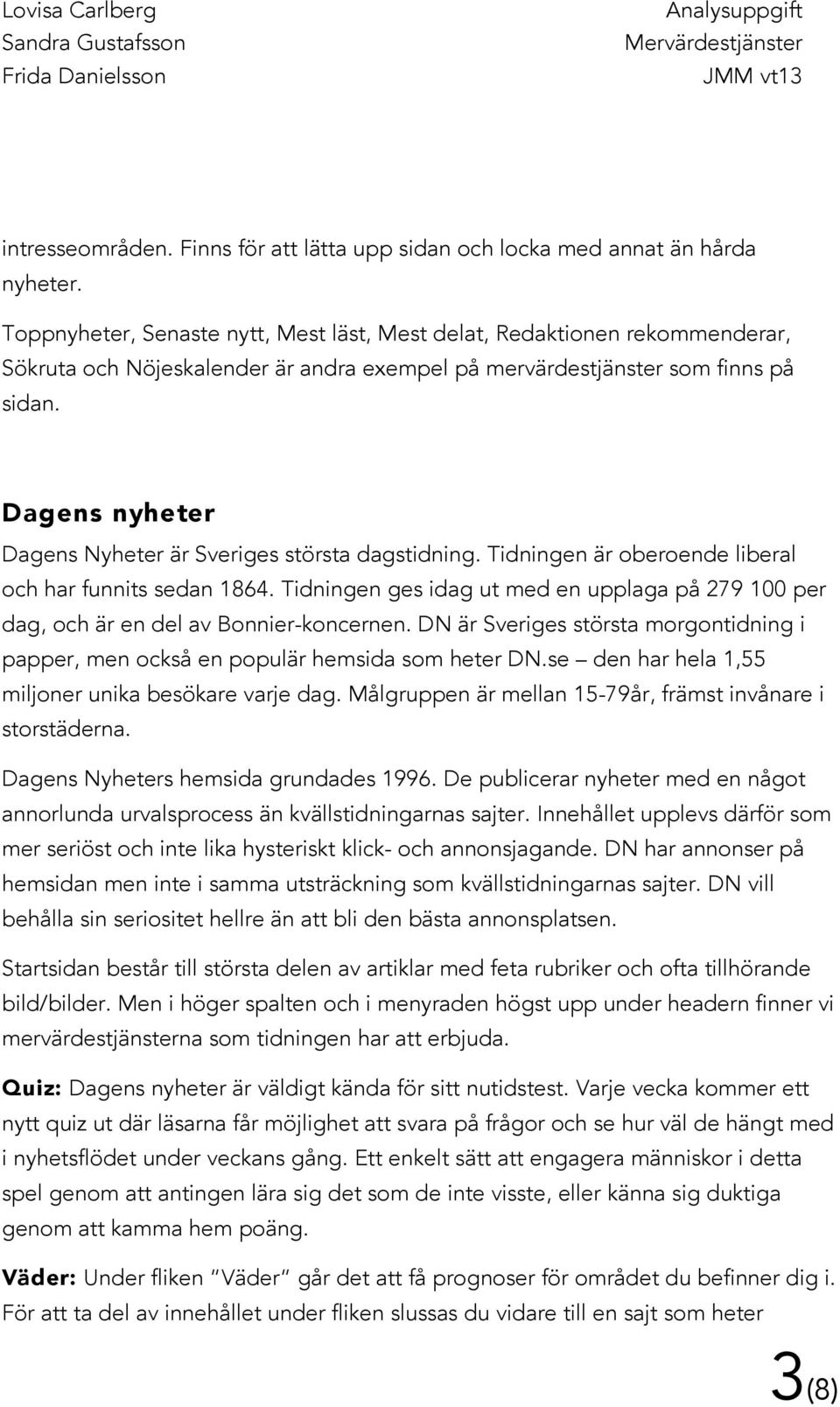 Dagens nyheter Dagens Nyheter är Sveriges största dagstidning. Tidningen är oberoende liberal och har funnits sedan 1864.