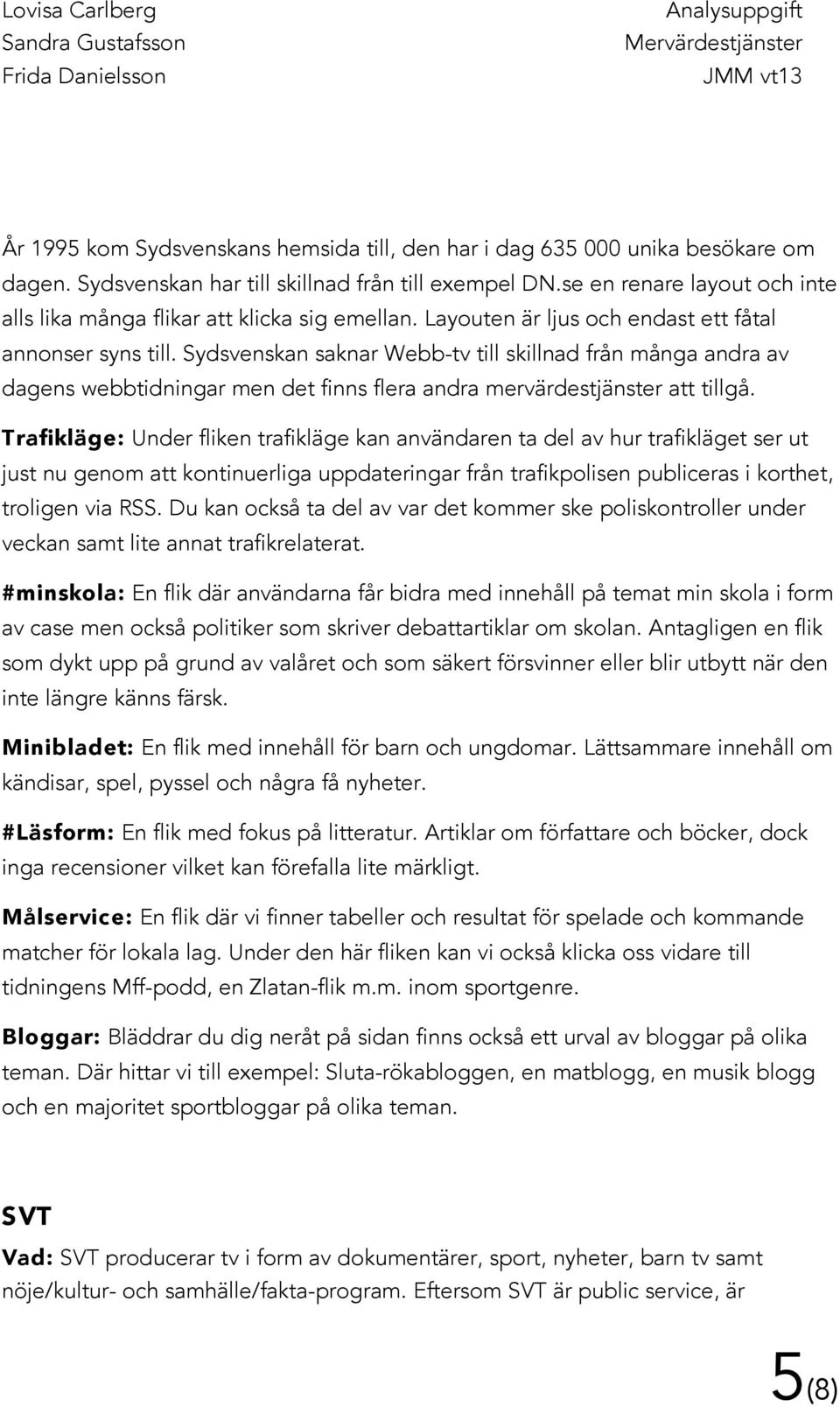 Sydsvenskan saknar Webb-tv till skillnad från många andra av dagens webbtidningar men det finns flera andra mervärdestjänster att tillgå.