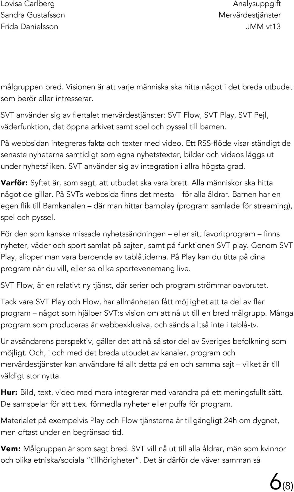 Ett RSS-flöde visar ständigt de senaste nyheterna samtidigt som egna nyhetstexter, bilder och videos läggs ut under nyhetsfliken. SVT använder sig av integration i allra högsta grad.