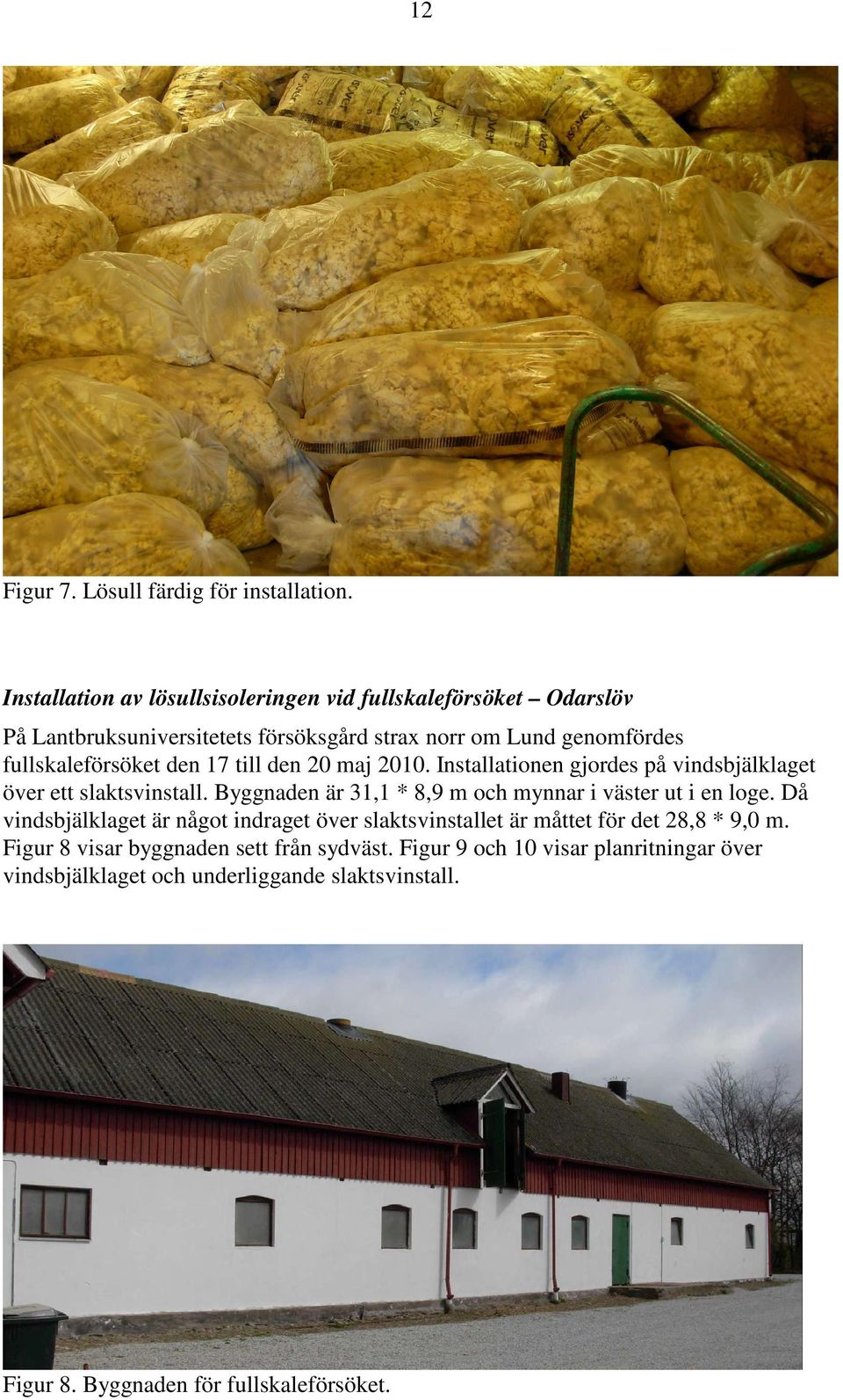 den 17 till den 20 maj 2010. Installationen gjordes på vindsbjälklaget över ett slaktsvinstall. Byggnaden är 31,1 * 8,9 m och mynnar i väster ut i en loge.