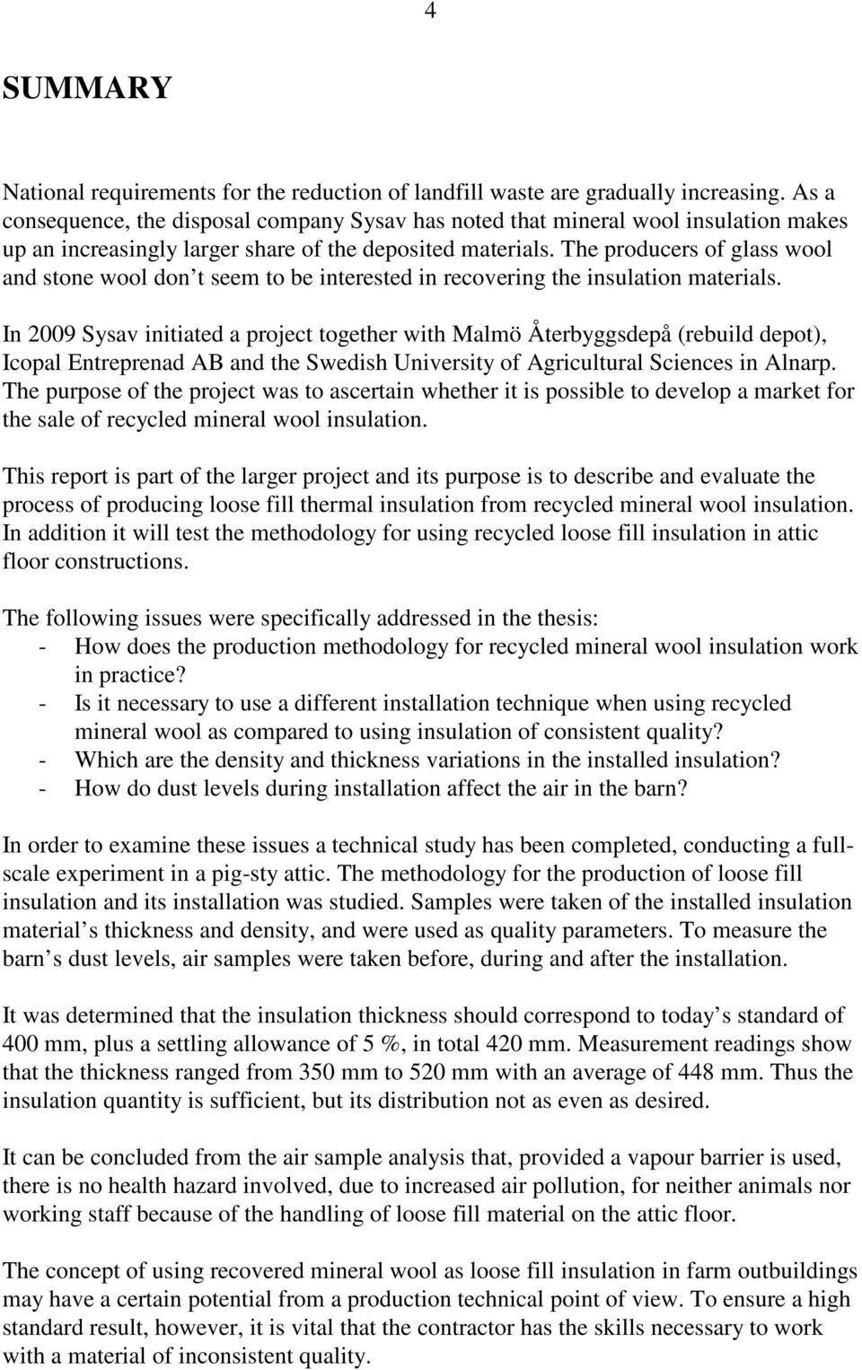 The producers of glass wool and stone wool don t seem to be interested in recovering the insulation materials.