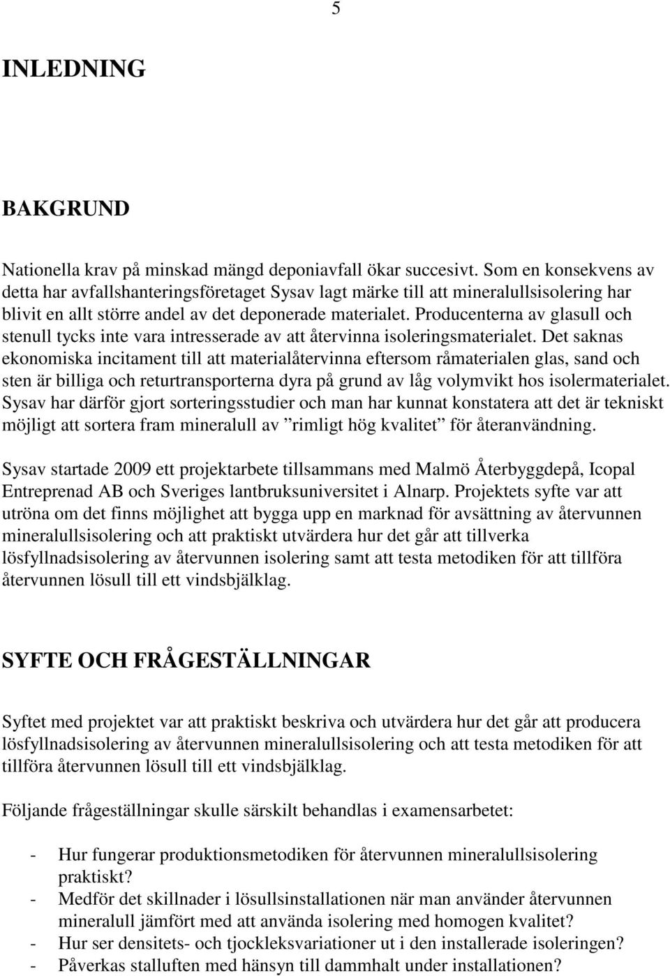 Producenterna av glasull och stenull tycks inte vara intresserade av att återvinna isoleringsmaterialet.