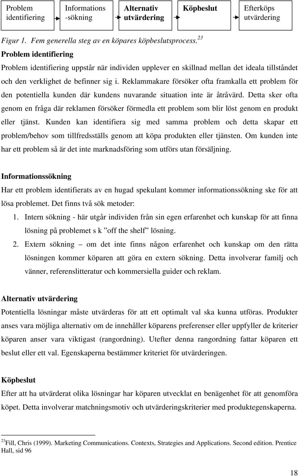 Reklammakare försöker ofta framkalla ett problem för den potentiella kunden där kundens nuvarande situation inte är åtråvärd.