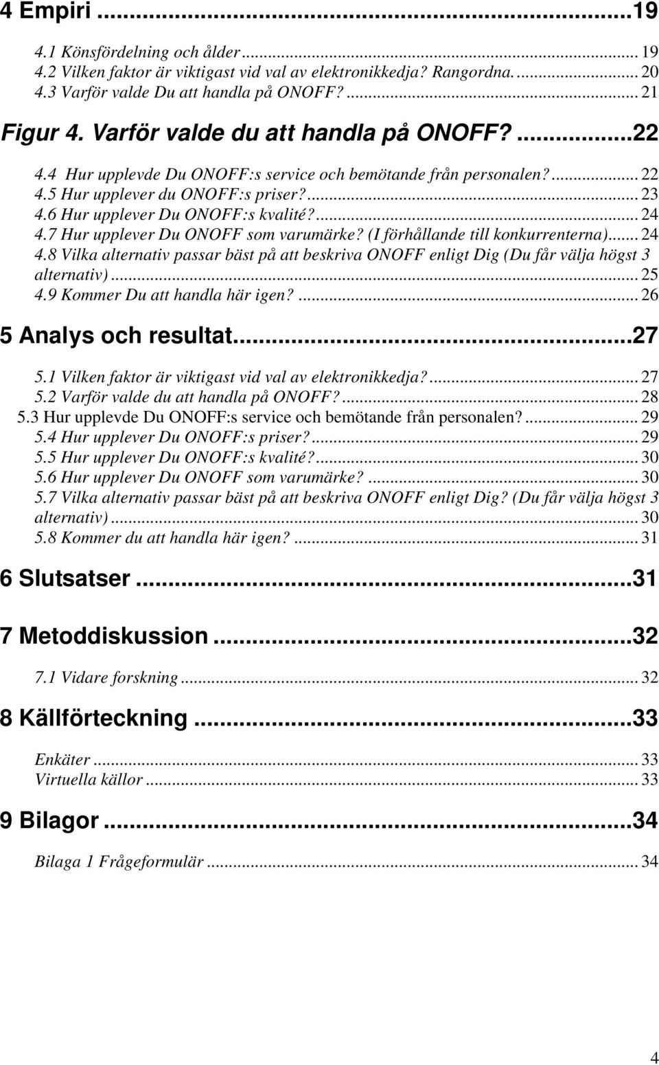 7 Hur upplever Du ONOFF som varumärke? (I förhållande till konkurrenterna)... 24 4.8 Vilka alternativ passar bäst på att beskriva ONOFF enligt Dig (Du får välja högst 3 alternativ)... 25 4.