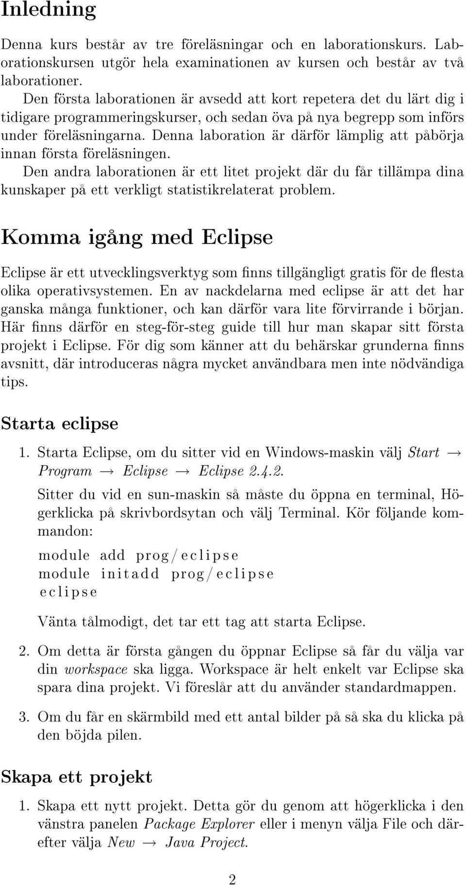 Denna laboration är därför lämplig att påbörja innan första föreläsningen. Den andra laborationen är ett litet projekt där du får tillämpa dina kunskaper på ett verkligt statistikrelaterat problem.