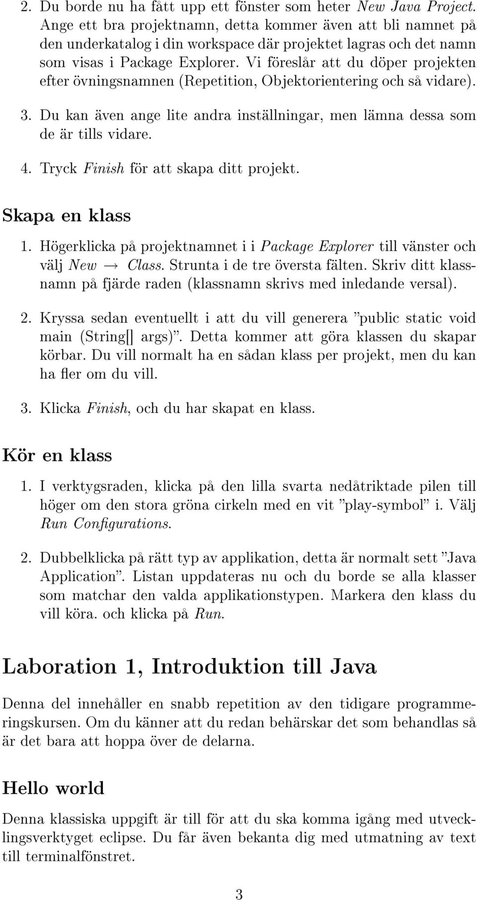 Vi föreslår att du döper projekten efter övningsnamnen (Repetition, Objektorientering och så vidare). 3. Du kan även ange lite andra inställningar, men lämna dessa som de är tills vidare. 4.