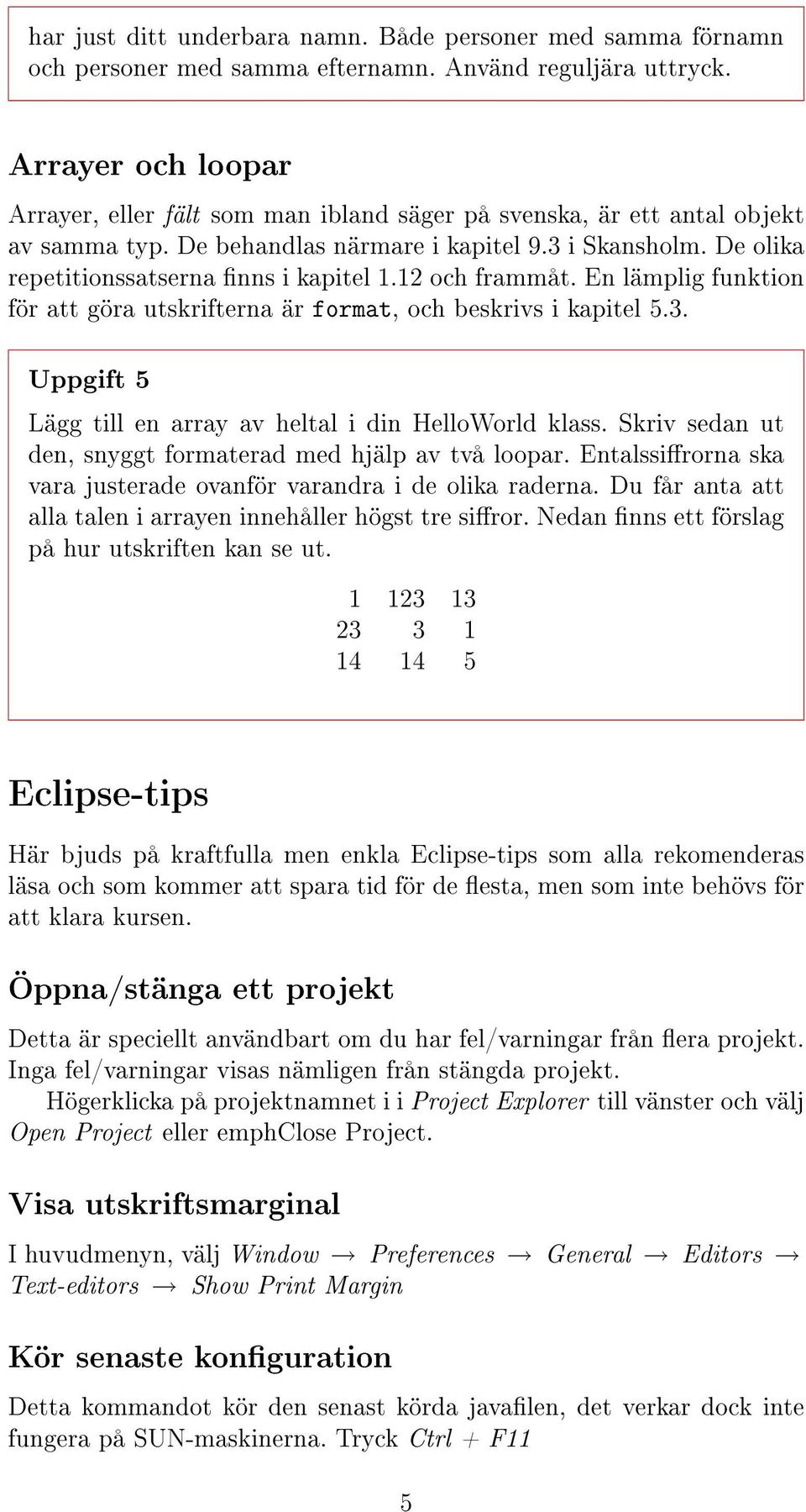 12 och frammåt. En lämplig funktion för att göra utskrifterna är format, och beskrivs i kapitel 5.3. Uppgift 5 Lägg till en array av heltal i din HelloWorld klass.