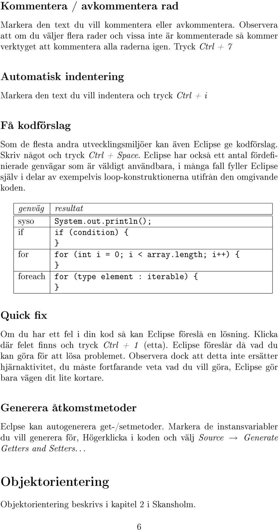 Tryck Ctrl + 7 Automatisk indentering Markera den text du vill indentera och tryck Ctrl + i Få kodförslag Som de esta andra utvecklingsmiljöer kan även Eclipse ge kodförslag.