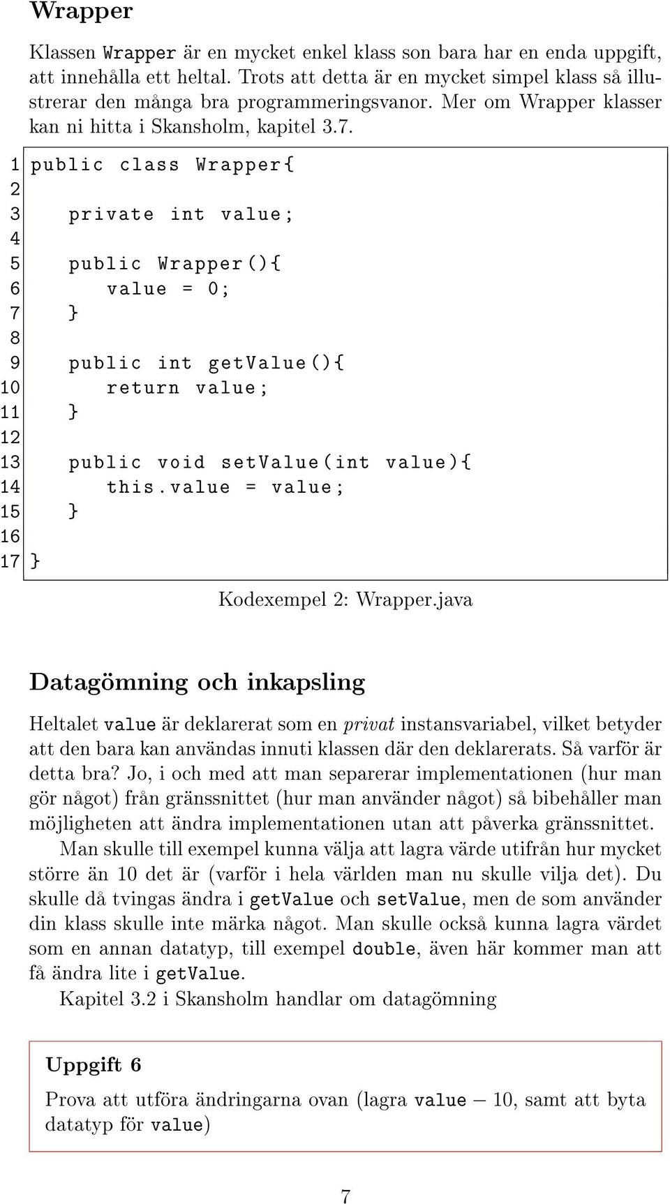 1 public class Wrapper { 2 3 private int value ; 4 5 public Wrapper (){ 6 value = 0; 7 } 8 9 public int getvalue (){ 10 return value ; 11 } 12 13 public void setvalue ( int value ){ 14 this.