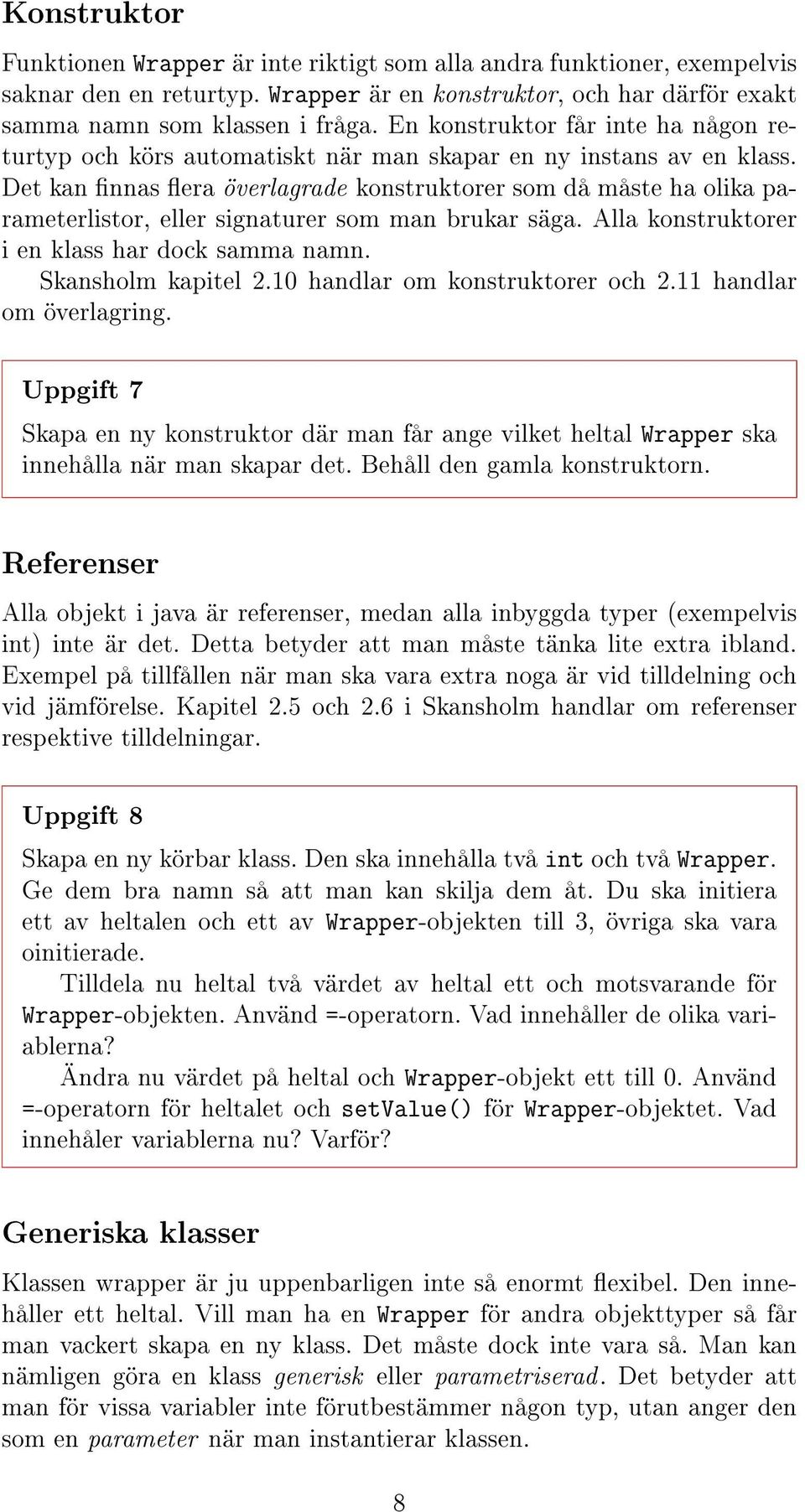 Det kan nnas era överlagrade konstruktorer som då måste ha olika parameterlistor, eller signaturer som man brukar säga. Alla konstruktorer i en klass har dock samma namn. Skansholm kapitel 2.