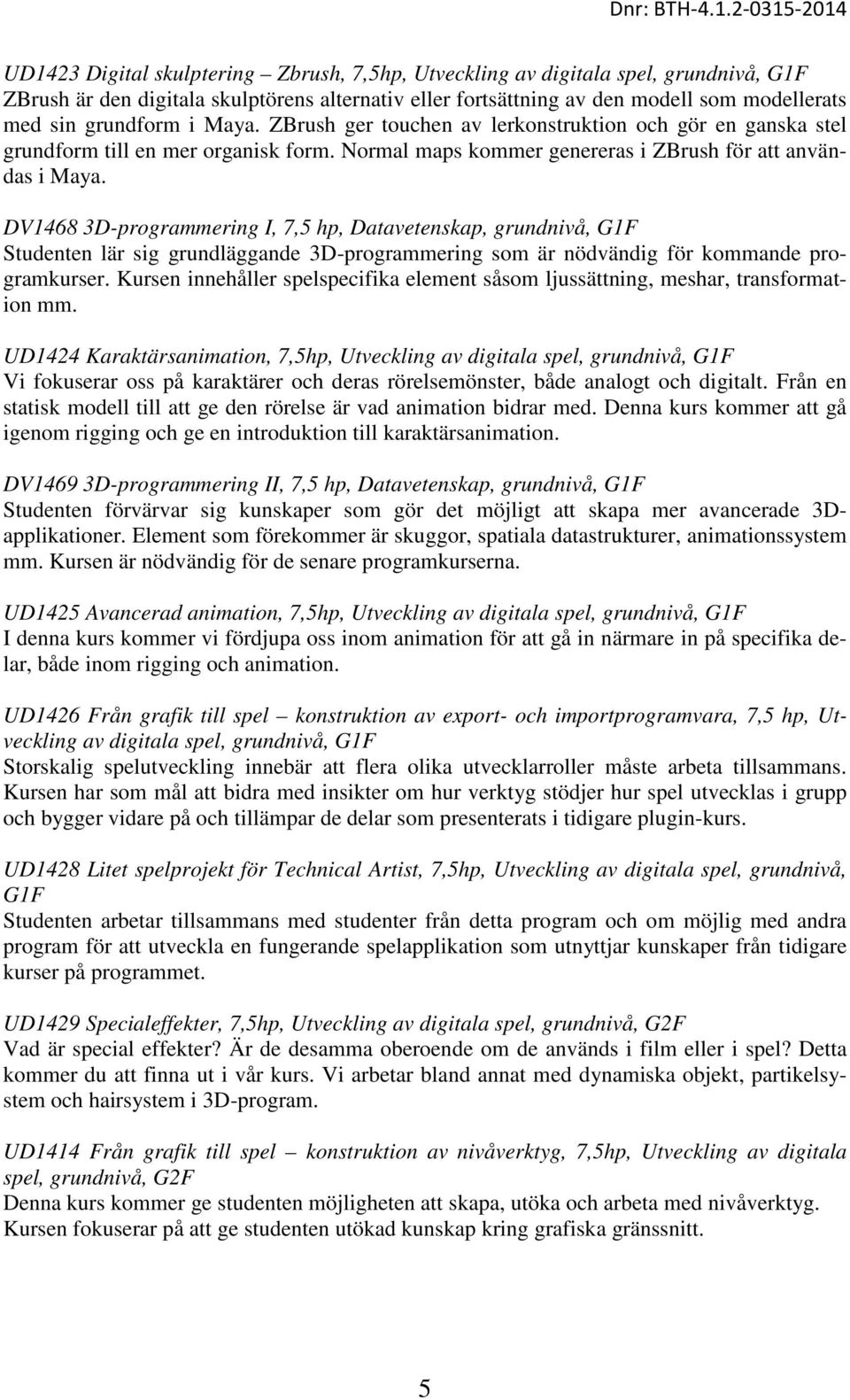 DV1468 3D-programmering I, 7,5 hp, Datavetenskap, grundnivå, G1F Studenten lär sig grundläggande 3D-programmering som är nödvändig för kommande programkurser.