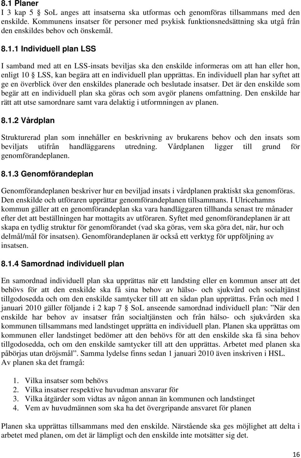 1 Individuell plan LSS I samband med att en LSS-insats beviljas ska den enskilde informeras om att han eller hon, enligt 10 LSS, kan begära att en individuell plan upprättas.