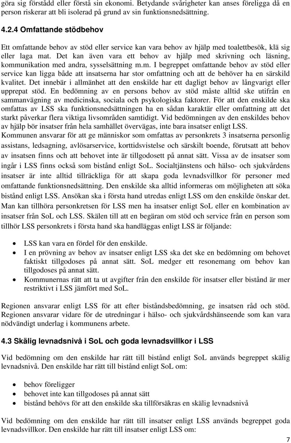 Det kan även vara ett behov av hjälp med skrivning och läsning, kommunikation med andra, sysselsättning m.m. I begreppet omfattande behov av stöd eller service kan ligga både att insatserna har stor omfattning och att de behöver ha en särskild kvalitet.