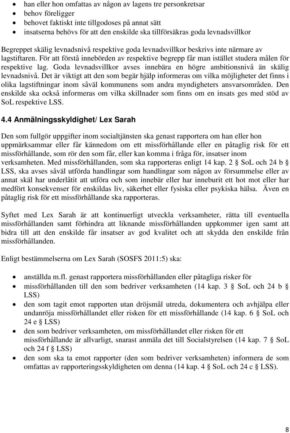 För att förstå innebörden av respektive begrepp får man istället studera målen för respektive lag. Goda levnadsvillkor avses innebära en högre ambitionsnivå än skälig levnadsnivå.