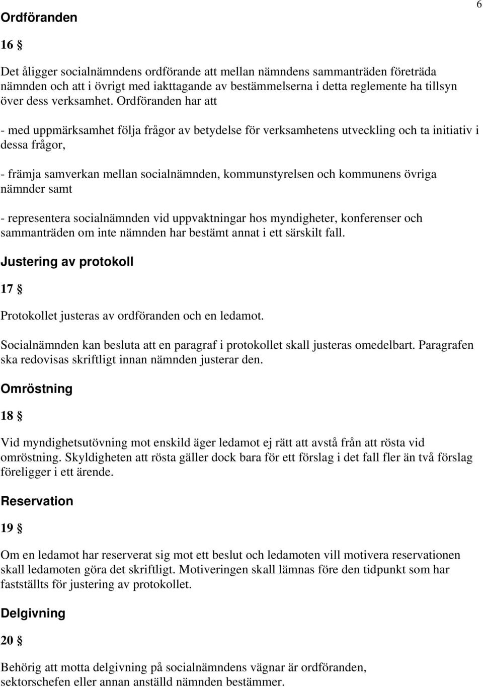 Ordföranden har att - med uppmärksamhet följa frågor av betydelse för verksamhetens utveckling och ta initiativ i dessa frågor, - främja samverkan mellan socialnämnden, kommunstyrelsen och kommunens