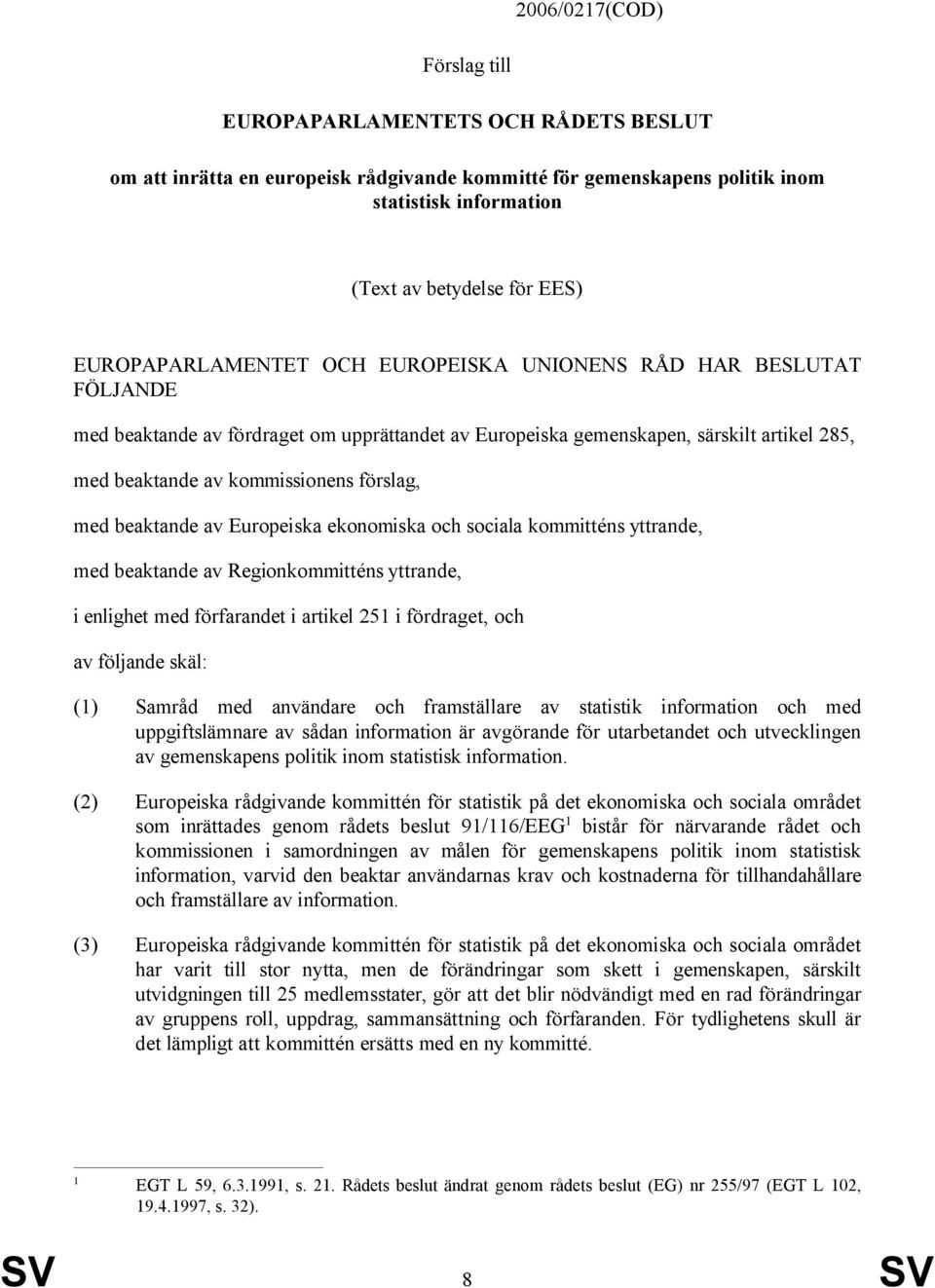 med beaktande av Europeiska ekonomiska och sociala kommitténs yttrande, med beaktande av Regionkommitténs yttrande, i enlighet med förfarandet i artikel 251 i fördraget, och av följande skäl: (1) (2)