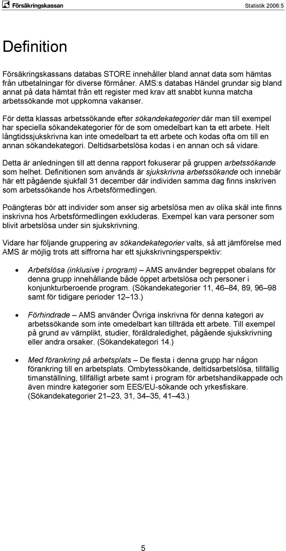 För detta klassas arbetssökande efter sökandekategorier där man till exempel har speciella sökandekategorier för de som omedelbart kan ta ett arbete.