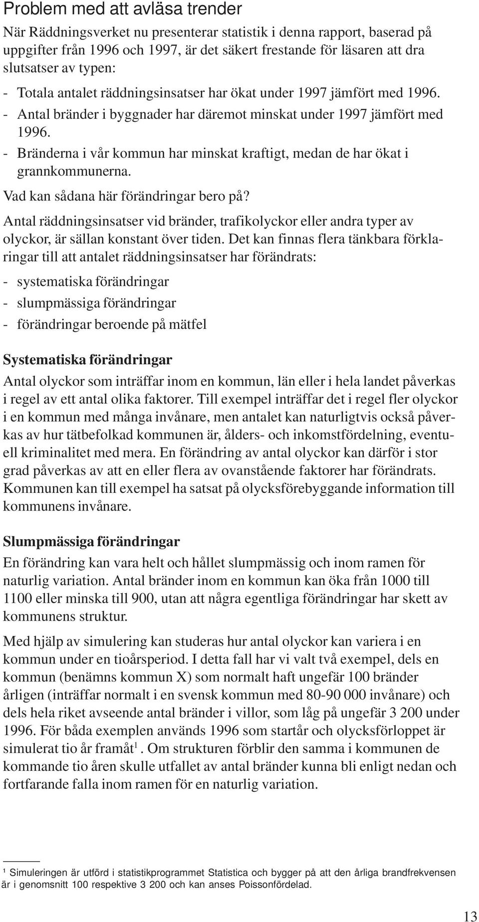 - Bränderna i vår kommun har minskat kraftigt, medan de har ökat i grannkommunerna. Vad kan sådana här förändringar bero på?