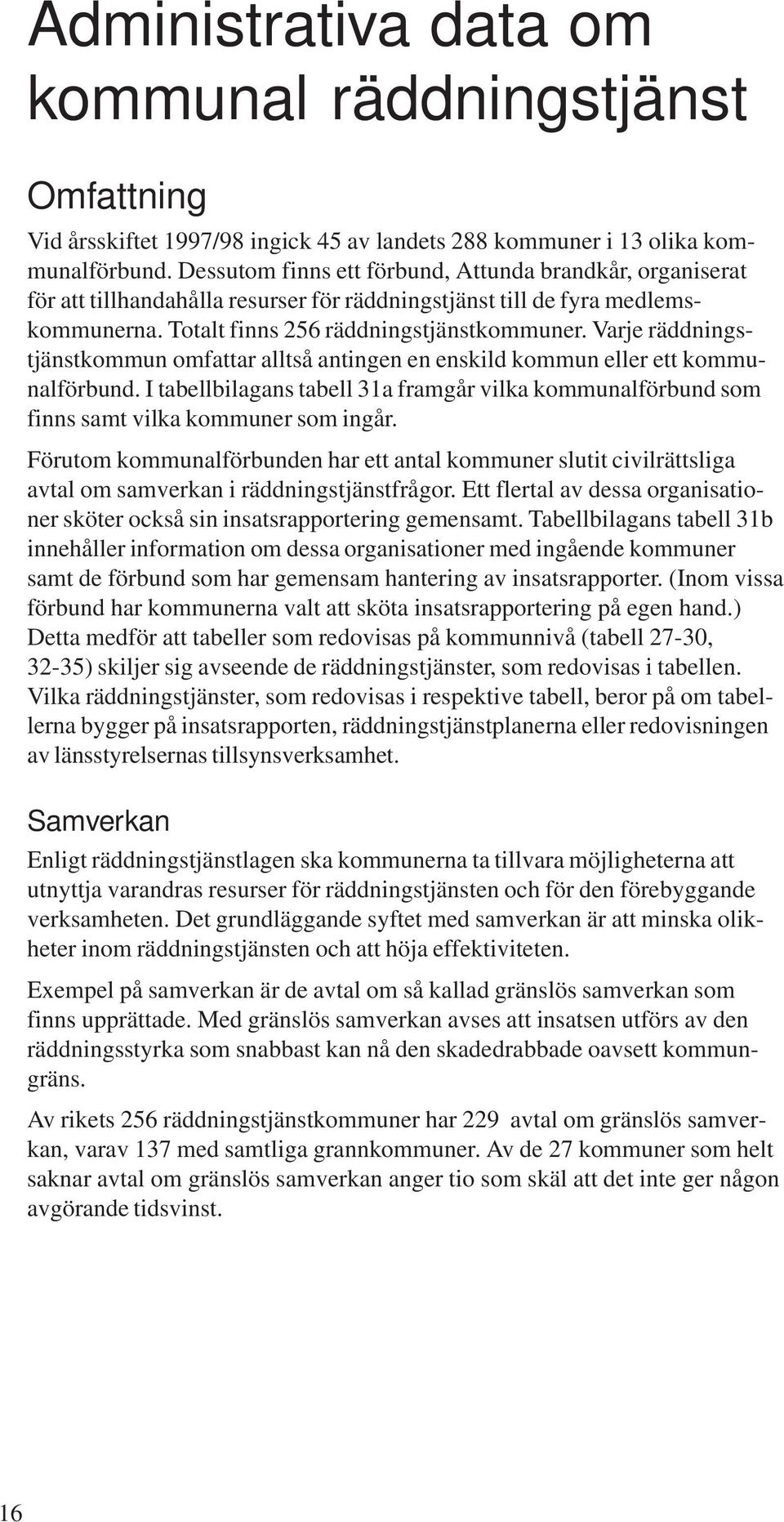 Varje räddningstjänstkommun omfattar alltså antingen en enskild kommun eller ett kommunalförbund. I tabellbilagans tabell 31a framgår vilka kommunalförbund som finns samt vilka kommuner som ingår.