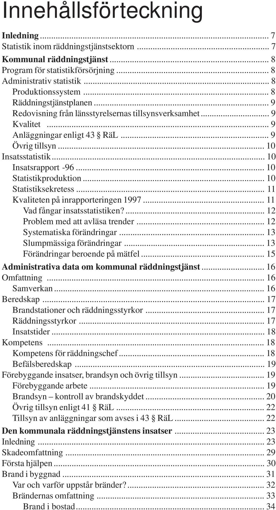 .. 10 Statistikproduktion... 10 Statistiksekretess... 11 Kvaliteten på inrapporteringen 1997... 11 Vad fångar insatsstatistiken?... 12 Problem med att avläsa trender... 12 Systematiska förändringar.