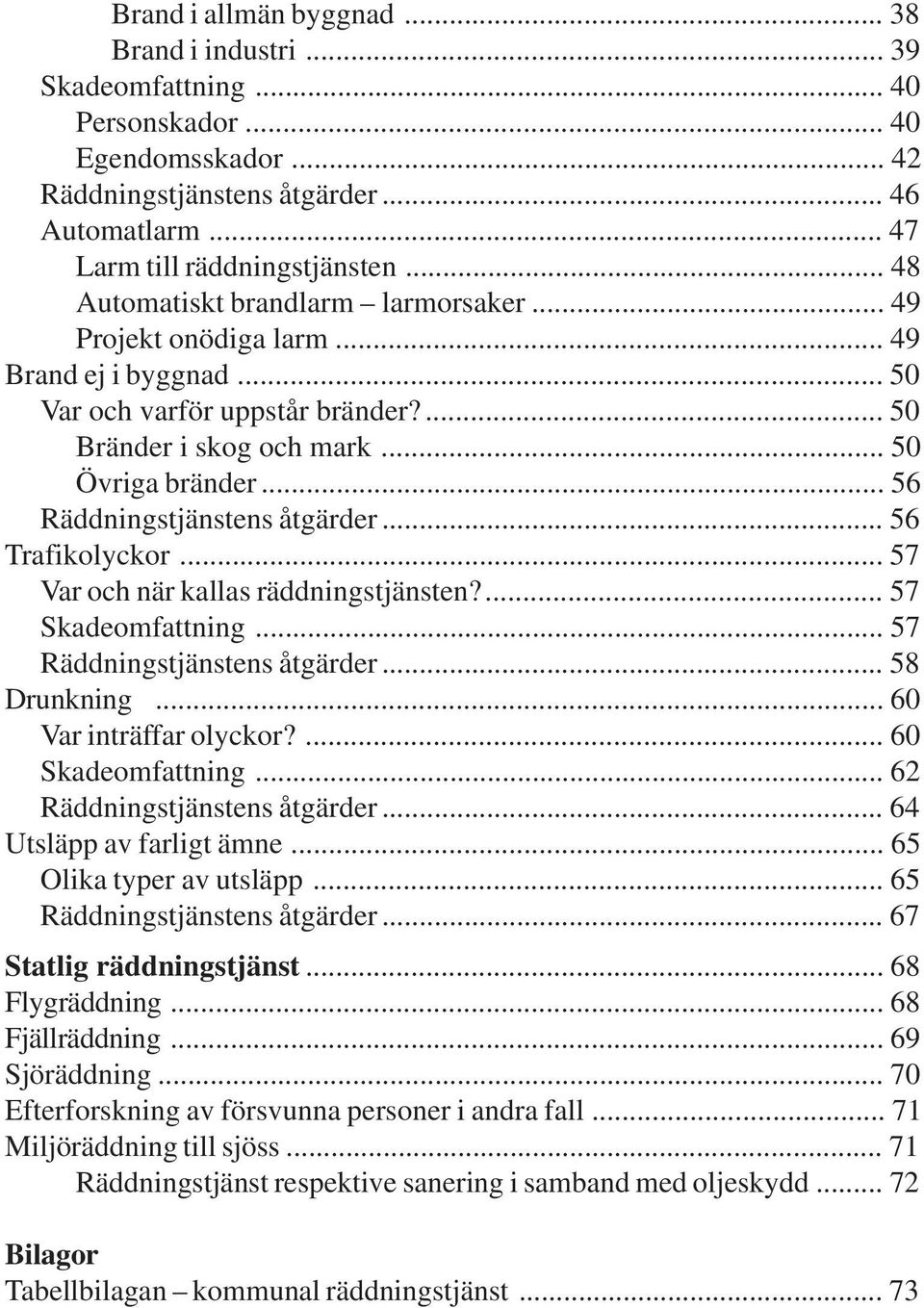 .. 56 Räddningstjänstens åtgärder... 56 Trafikolyckor... 57 Var och när kallas räddningstjänsten?... 57 Skadeomfattning... 57 Räddningstjänstens åtgärder... 58 Drunkning... 60 Var inträffar olyckor?