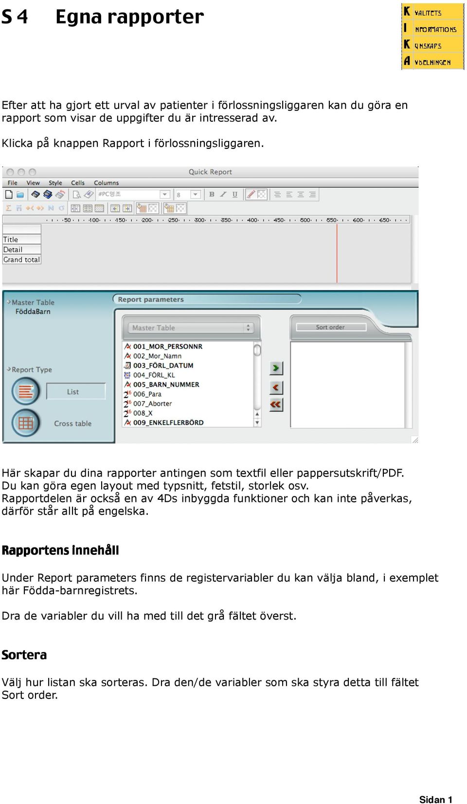 Du kan göra egen layout med typsnitt, fetstil, storlek osv. Rapportdelen är också en av 4Ds inbyggda funktioner och kan inte påverkas, därför står allt på engelska.