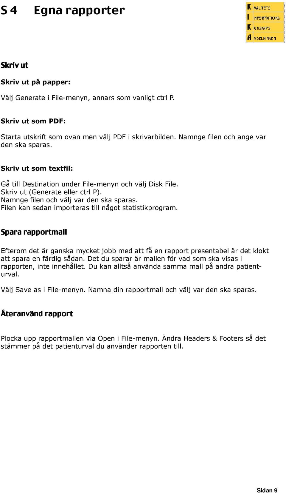 Filen kan sedan importeras till något statistikprogram. Spara rapportmall Efterom det är ganska mycket jobb med att få en rapport presentabel är det klokt att spara en färdig sådan.